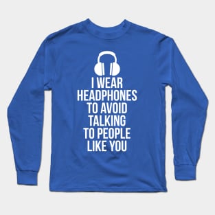 I wear headphones to avoid talking to people like you Long Sleeve T-Shirt